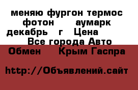 меняю фургон термос фотон 3702 аумарк декабрь 12г › Цена ­ 400 000 - Все города Авто » Обмен   . Крым,Гаспра